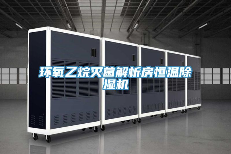 环氧乙烷灭菌解析房恒温除湿机