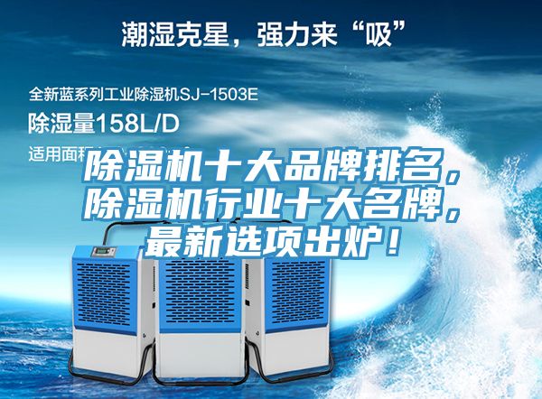 除湿机十大品牌排名，除湿机行业十大名牌，最新选项出炉！