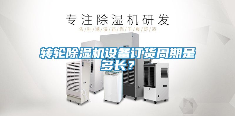 转轮除湿机设备订货周期是多长？