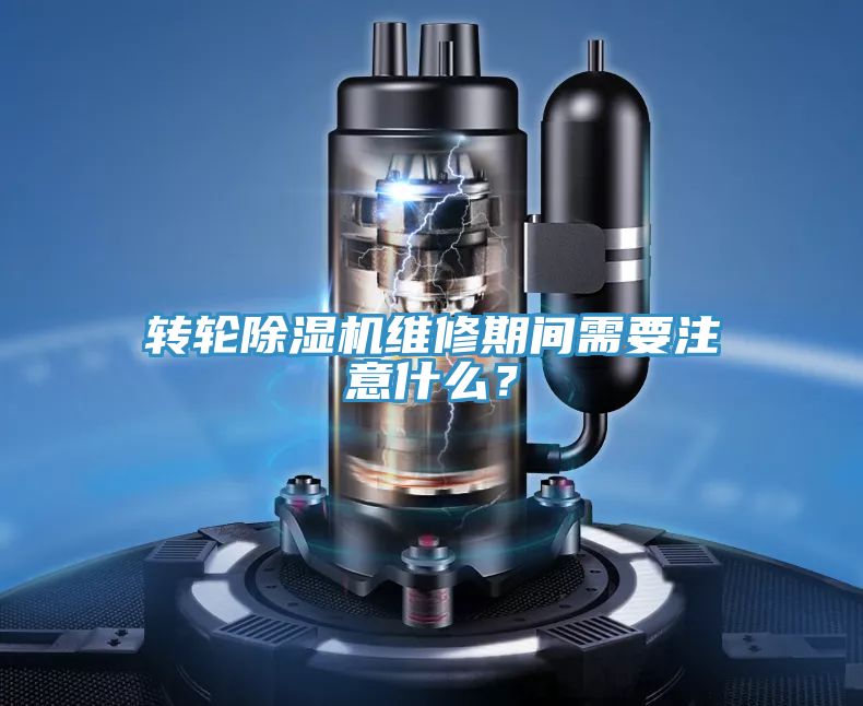 转轮除湿机维修期间需要注意什么？