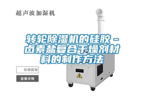 转轮除湿机的硅胶－卤素盐复合干燥剂材料的制作方法