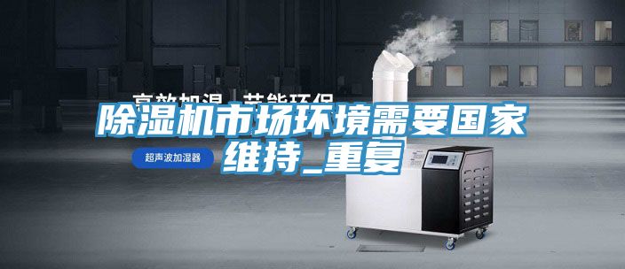 除湿机市场环境需要国家维持_重复