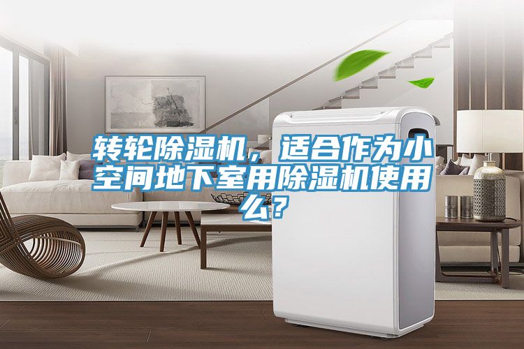 转轮除湿机，适合作为小空间地下室用除湿机使用么？