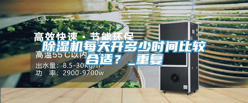 除湿机每天开多少时间比较合适？_重复