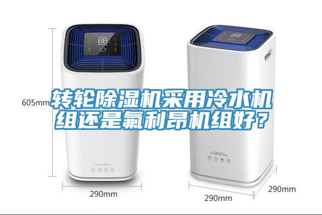 转轮除湿机采用冷水机组还是氟利昂机组好？