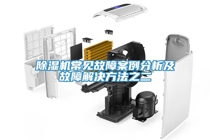 除湿机常见故障案例分析及故障解决方法之二