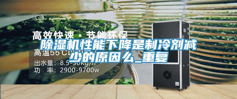 除湿机性能下降是制冷剂减少的原因么_重复