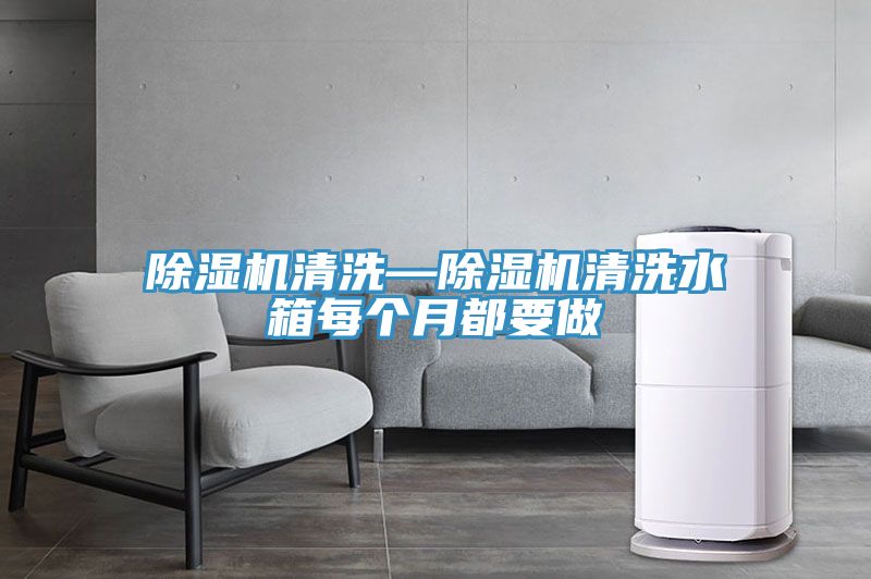 除湿机清洗—除湿机清洗水箱每个月都要做