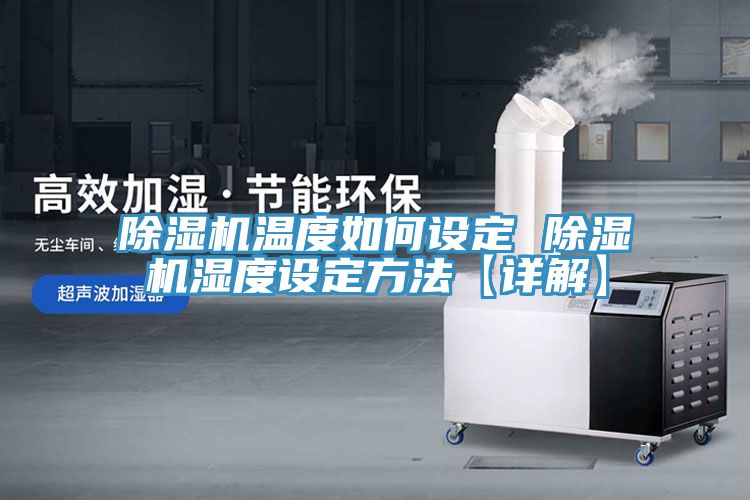 除湿机温度如何设定 除湿机湿度设定方法【详解】