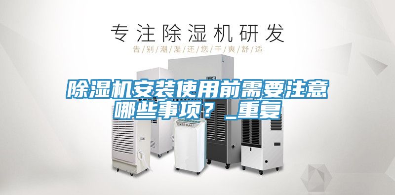 除湿机安装使用前需要注意哪些事项？_重复