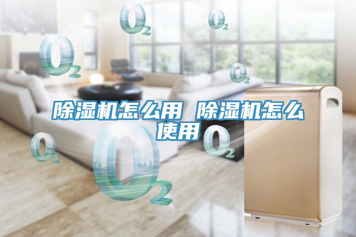 除湿机怎么用 除湿机怎么使用