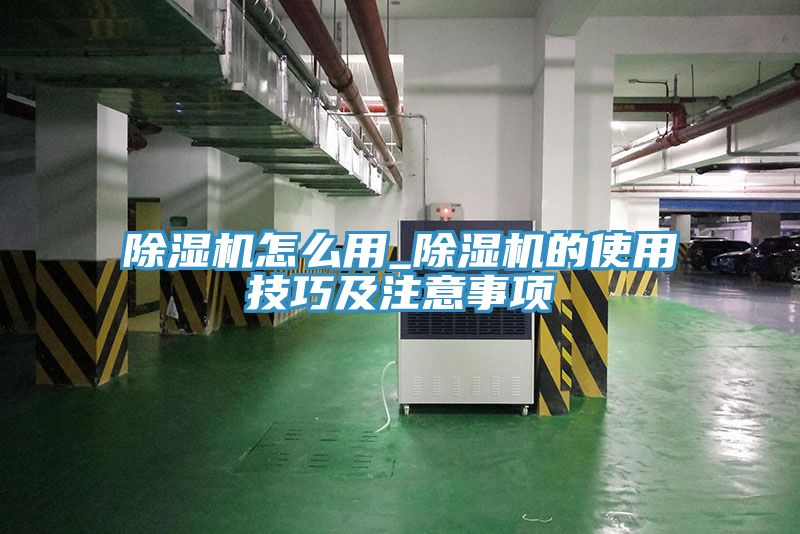 除湿机怎么用_除湿机的使用技巧及注意事项