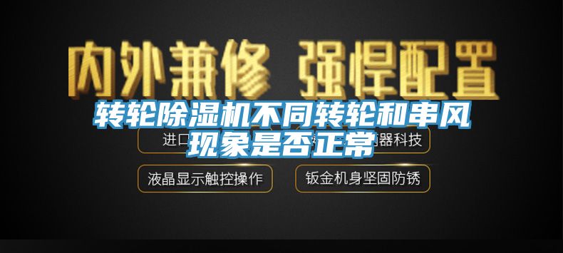转轮除湿机不同转轮和串风现象是否正常