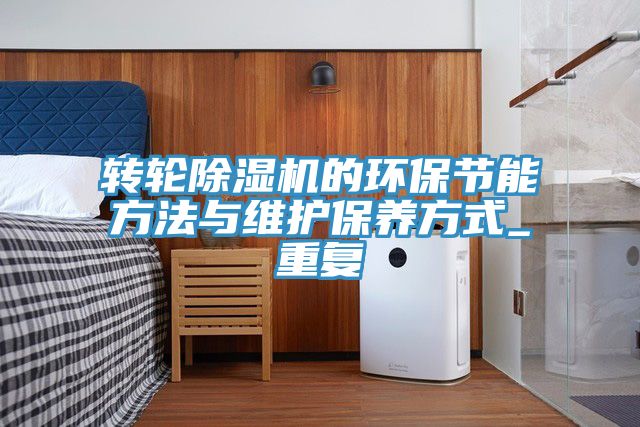 转轮除湿机的环保节能方法与维护保养方式_重复