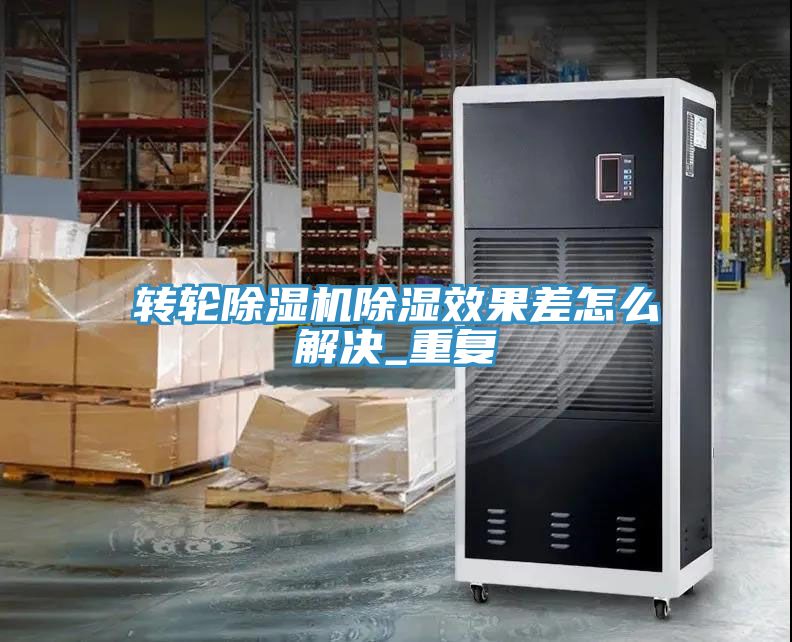 转轮除湿机除湿效果差怎么解决_重复