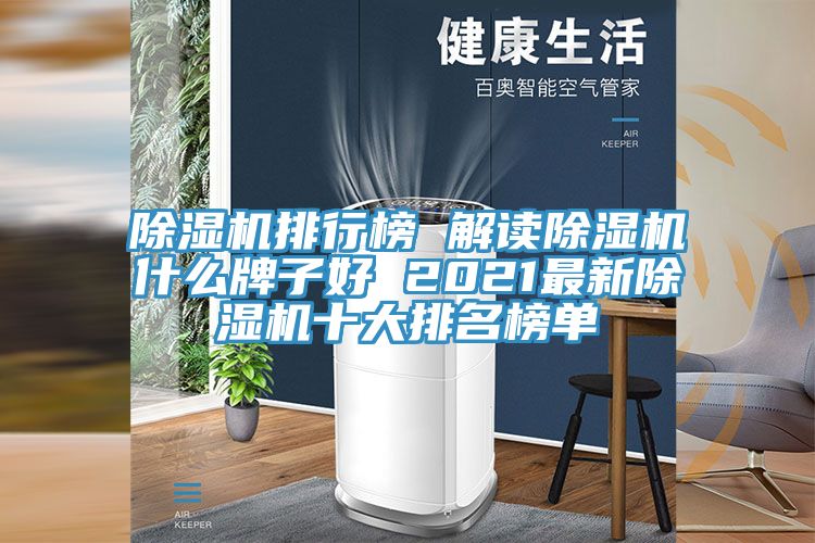 除湿机排行榜 解读除湿机什么牌子好 2021最新除湿机十大排名榜单