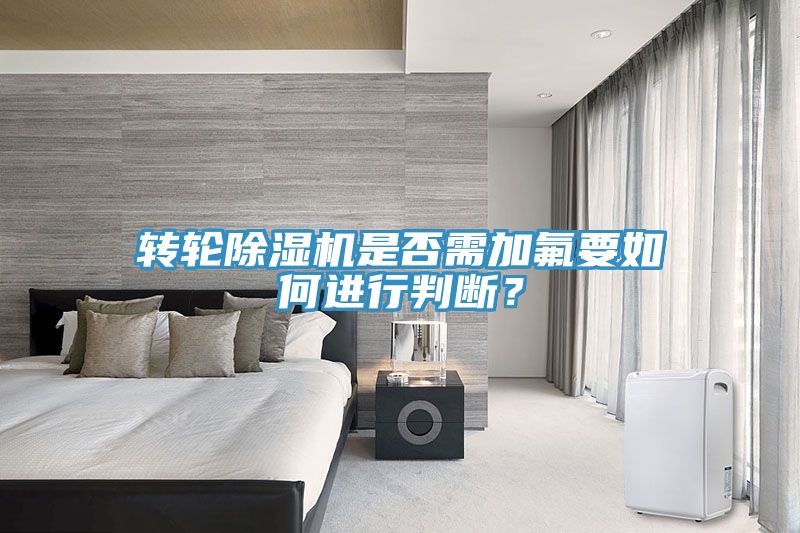 转轮除湿机是否需加氟要如何进行判断？