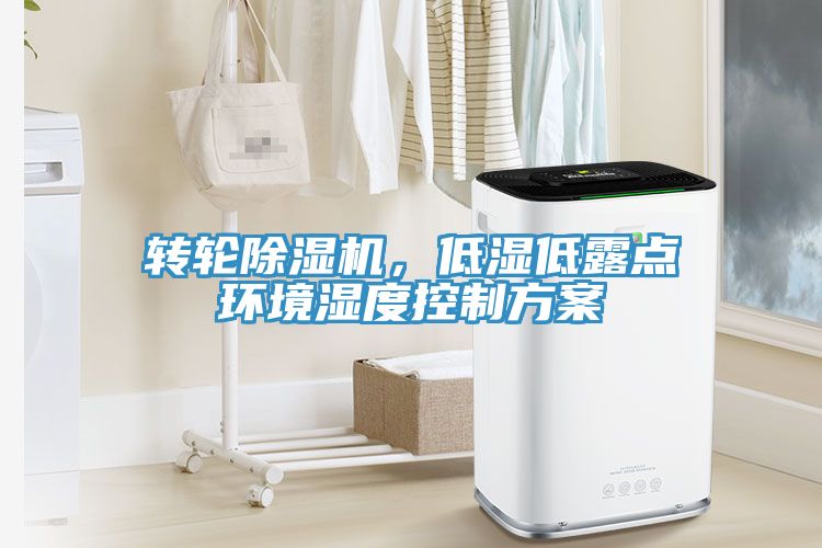 转轮除湿机，低湿低露点环境湿度控制方案