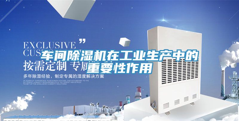 车间除湿机在工业生产中的重要性作用